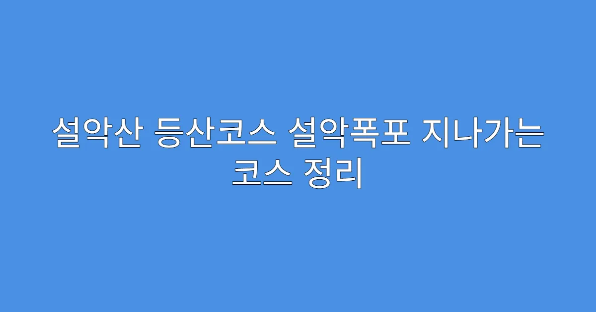 설악산 등산코스 설악폭포 지나가는 코스 정리