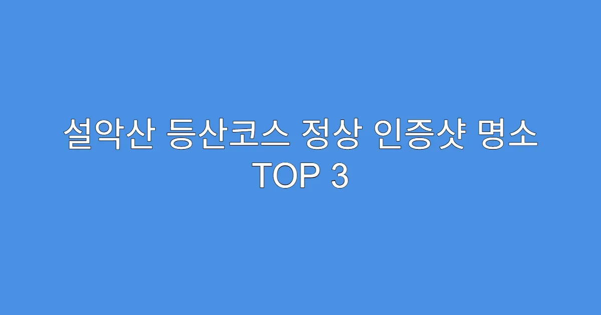 설악산 등산코스 정상 인증샷 명소 TOP 3