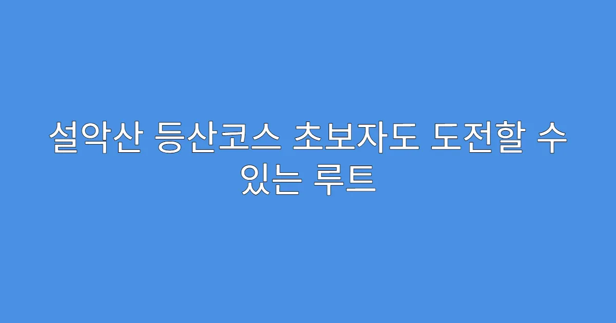 설악산 등산코스 초보자도 도전할 수 있는 루트