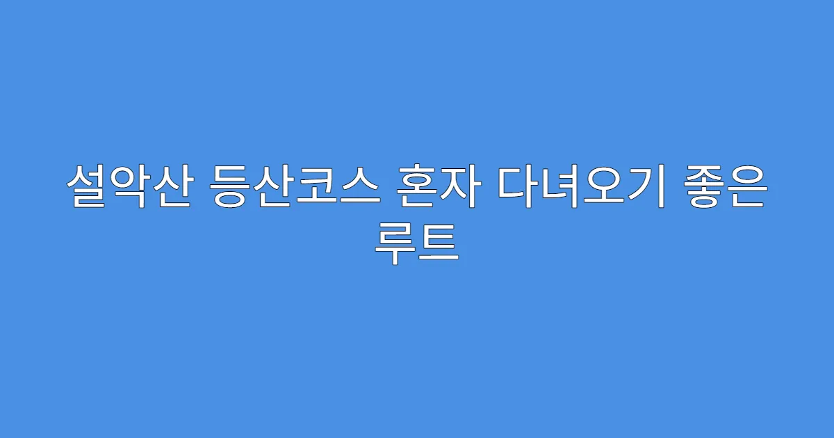 설악산 등산코스 혼자 다녀오기 좋은 루트