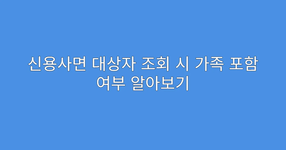 신용사면 대상자 조회 시 가족 포함 여부 알아보기