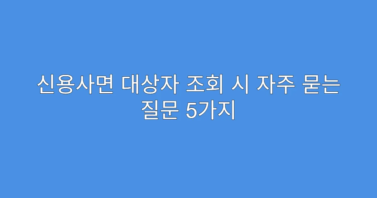 신용사면 대상자 조회 시 자주 묻는 질문 5가지