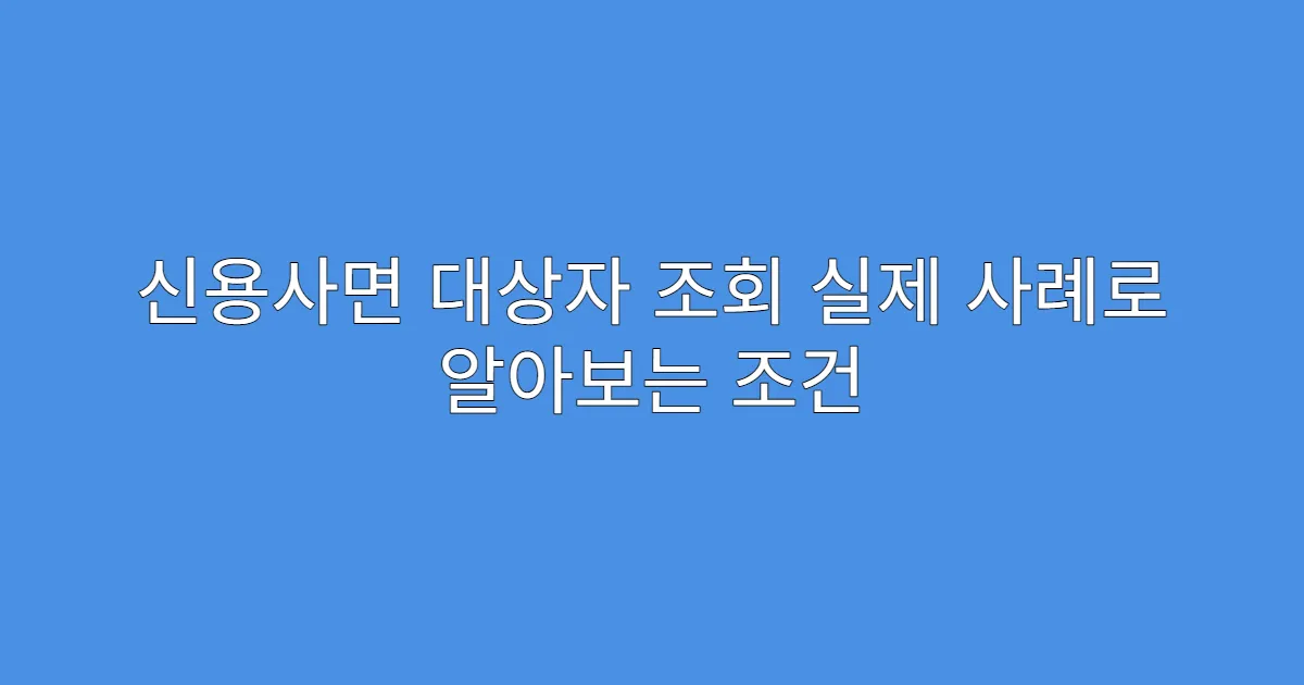신용사면 대상자 조회 실제 사례로 알아보는 조건