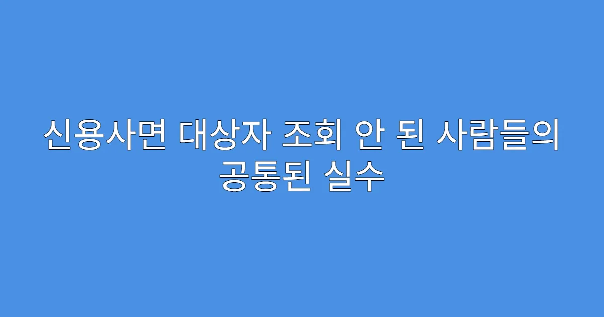 신용사면 대상자 조회 안 된 사람들의 공통된 실수
