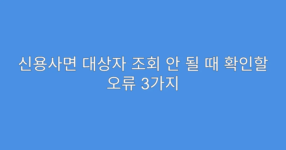 신용사면 대상자 조회 안 될 때 확인할 오류 3가지