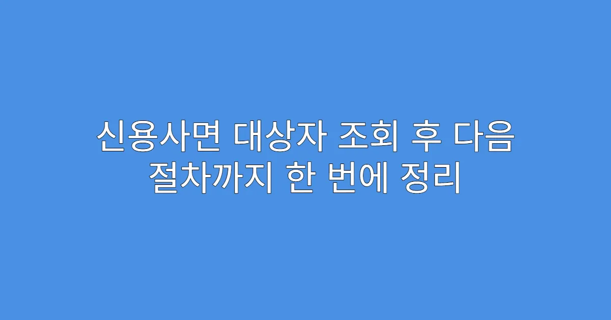 신용사면 대상자 조회 후 다음 절차까지 한 번에 정리