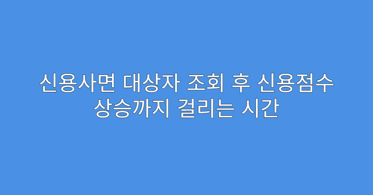 신용사면 대상자 조회 후 신용점수 상승까지 걸리는 시간