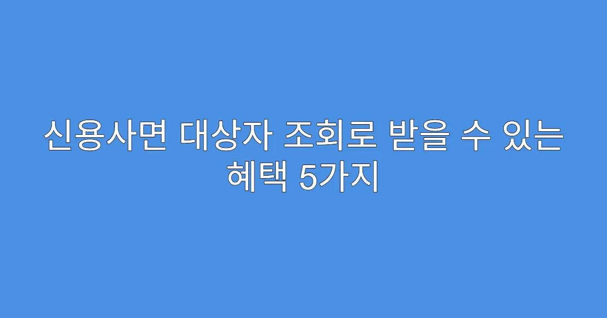 신용사면 대상자 조회로 받을 수 있는 혜택 5가지