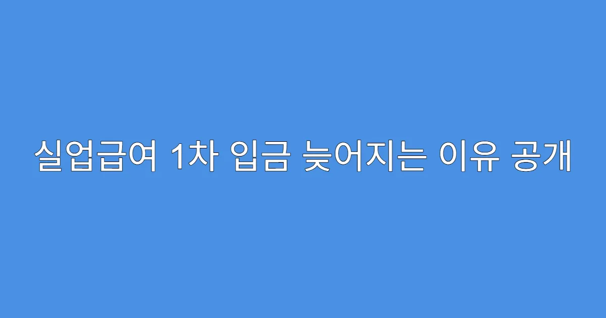 실업급여 1차 입금 늦어지는 이유 공개
