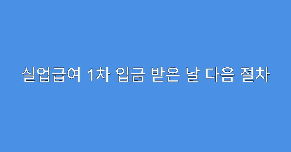 실업급여 1차 입금 받은 날 다음 절차