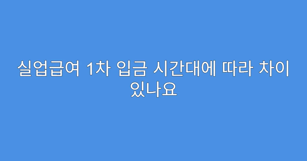 실업급여 1차 입금 시간대에 따라 차이 있나요