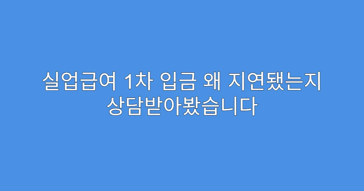 실업급여 1차 입금 왜 지연됐는지 상담받아봤습니다