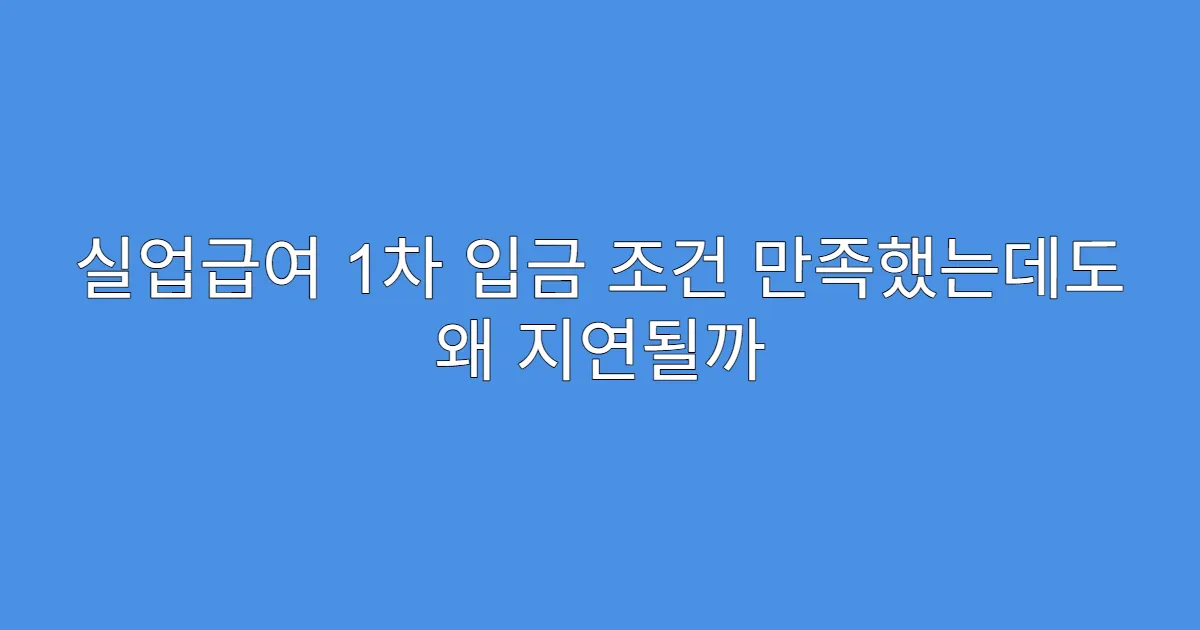 실업급여 1차 입금 조건 만족했는데도 왜 지연될까