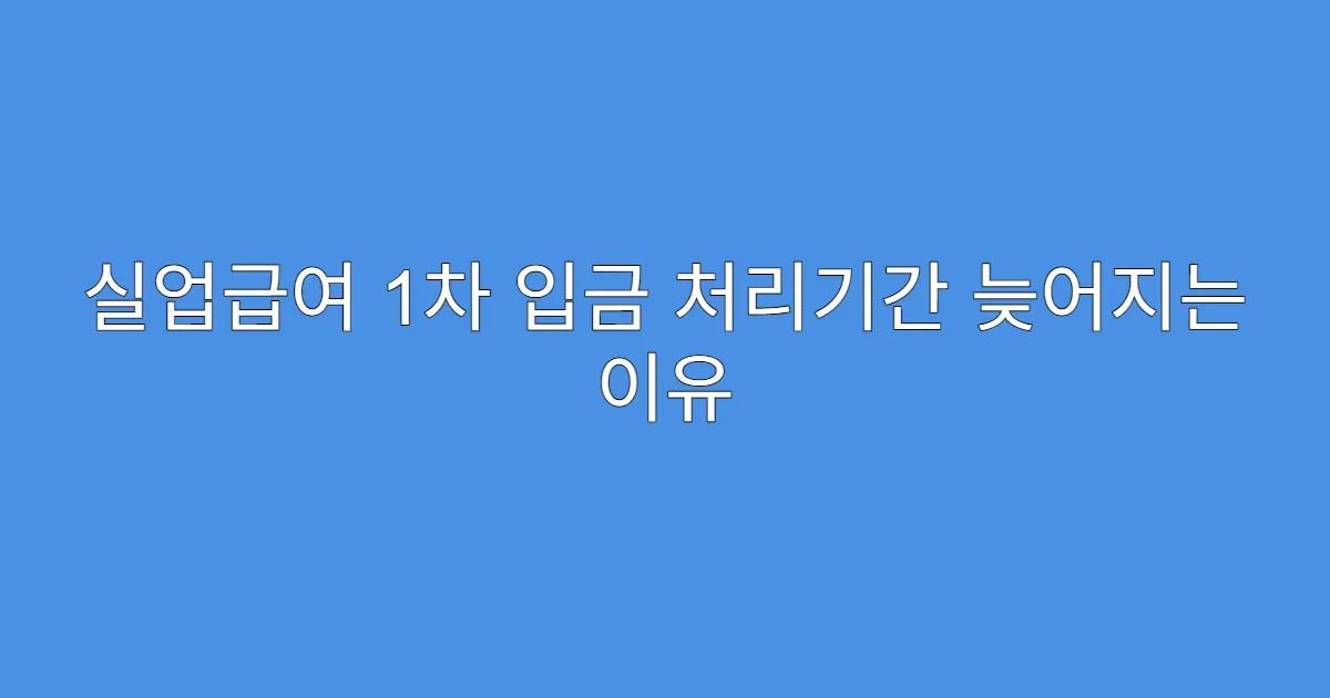 실업급여 1차 입금 처리기간 늦어지는 이유