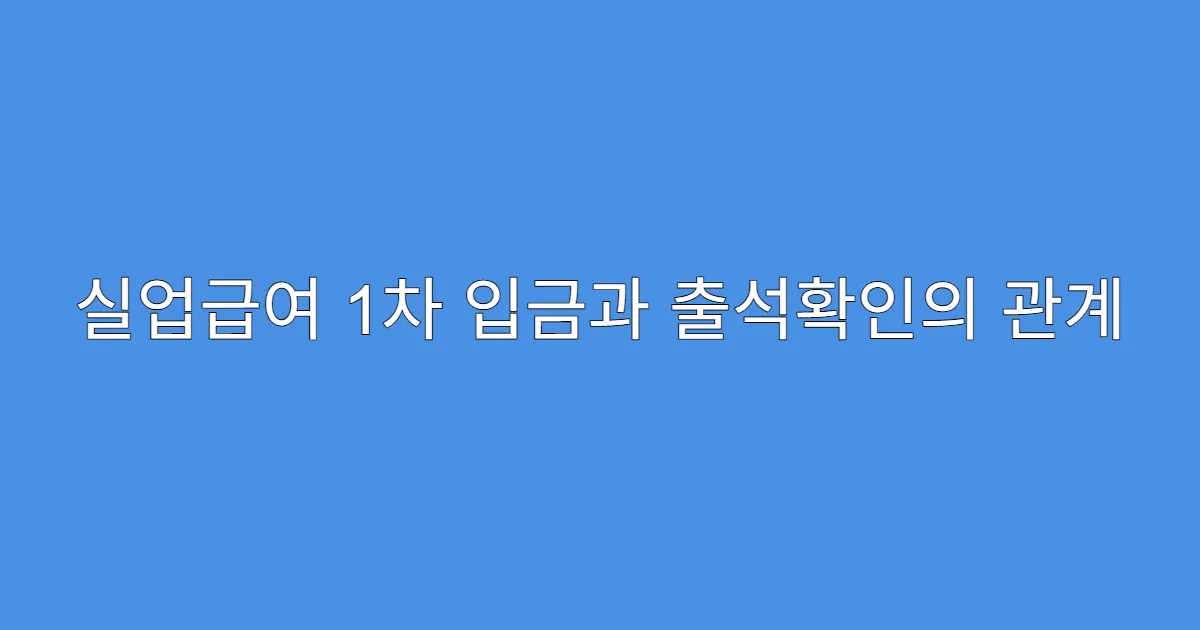 실업급여 1차 입금과 출석확인의 관계