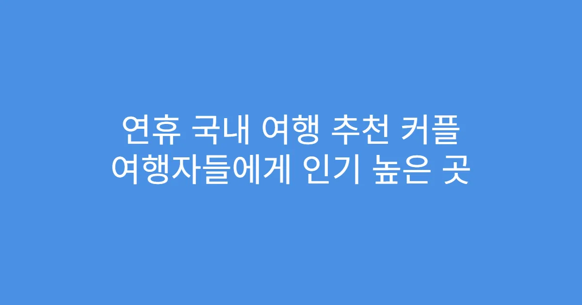 연휴 국내 여행 추천 커플 여행자들에게 인기 높은 곳