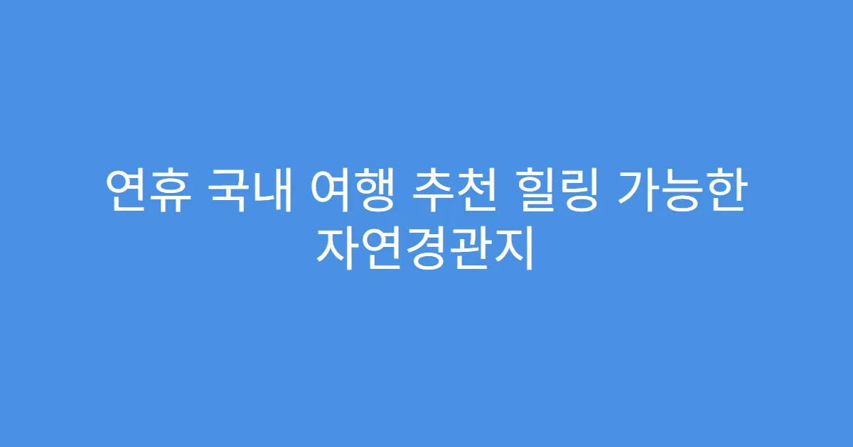연휴 국내 여행 추천 힐링 가능한 자연경관지