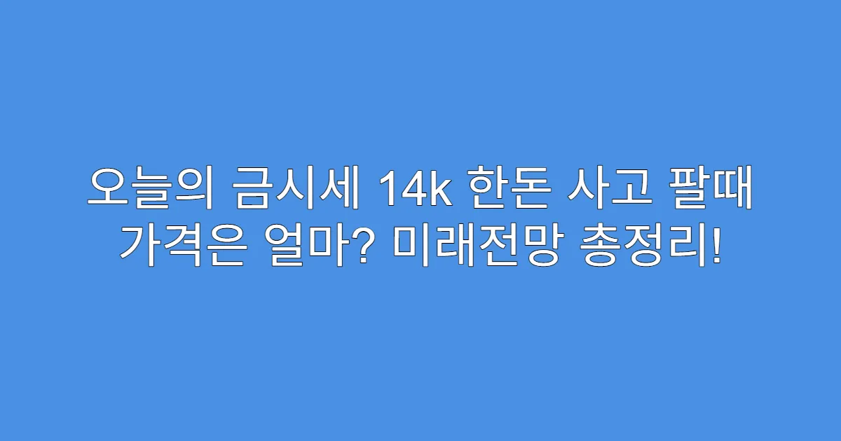 오늘의 금시세 14k 한돈 사고 팔때 가격은 얼마? 미래전망 총정리!