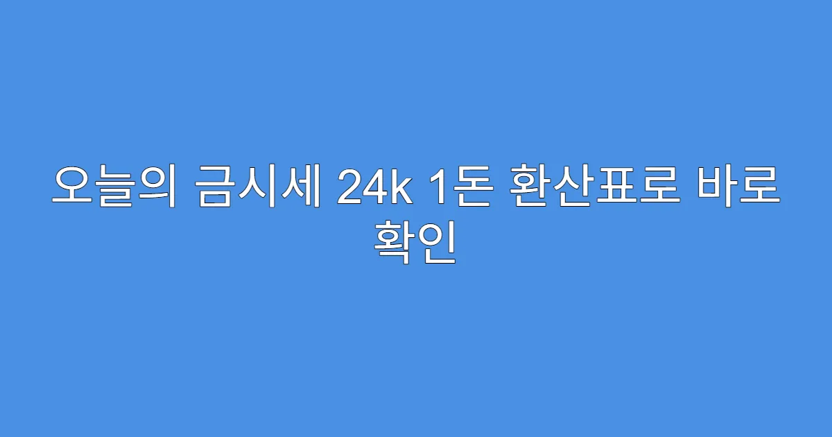 오늘의 금시세 24k 1돈 환산표로 바로 확인