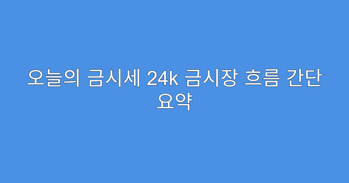 오늘의 금시세 24k 금시장 흐름 간단 요약