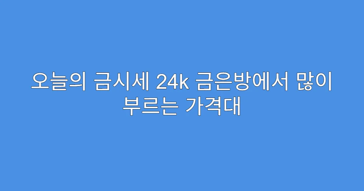 오늘의 금시세 24k 금은방에서 많이 부르는 가격대