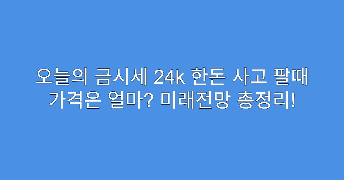 오늘의 금시세 24k 한돈 사고 팔때 가격은 얼마? 미래전망 총정리!