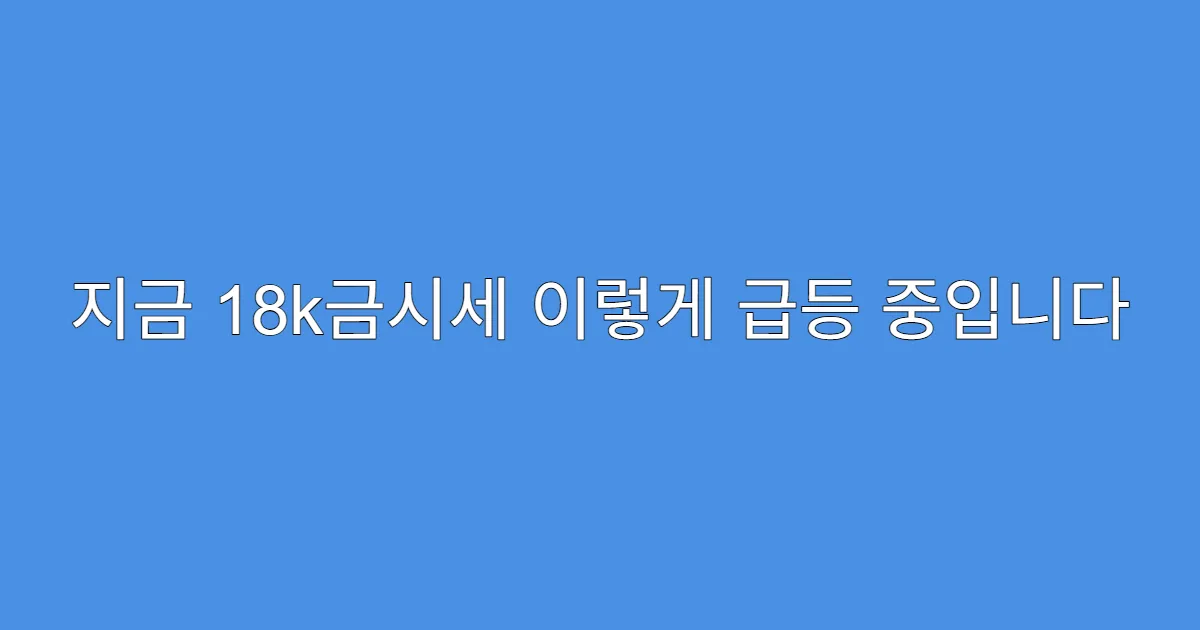 지금 18k금시세 이렇게 급등 중입니다