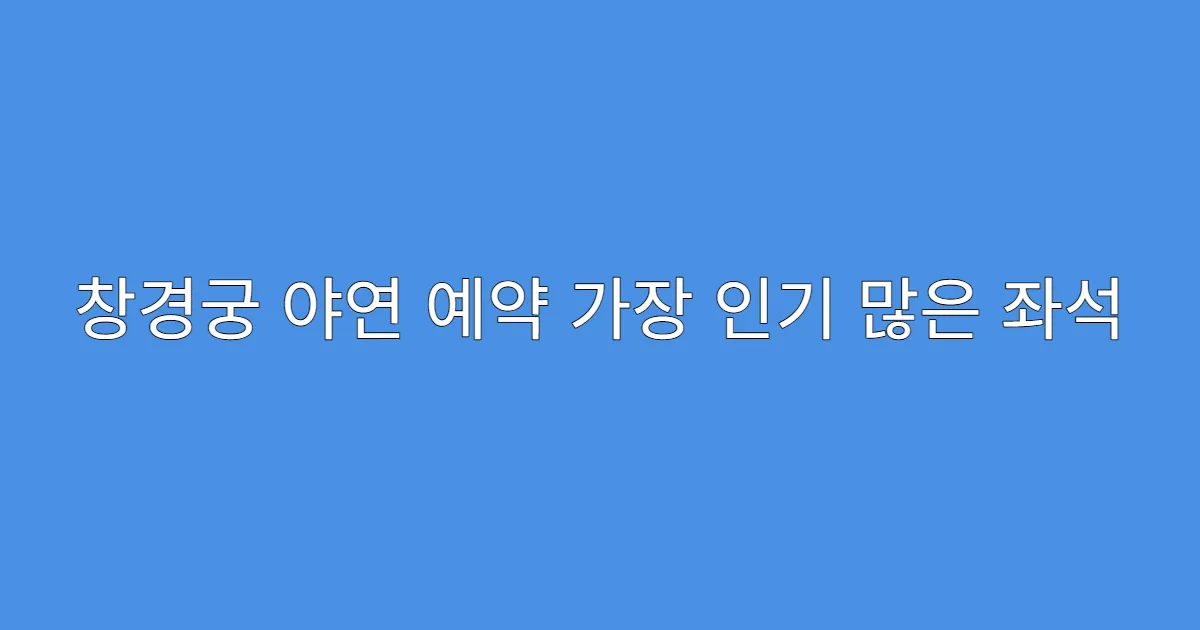 창경궁 야연 예약 가장 인기 많은 좌석