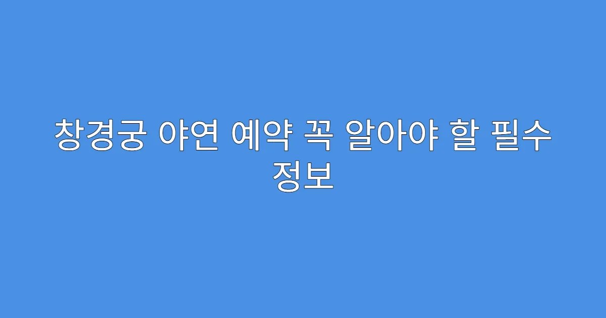 창경궁 야연 예약 꼭 알아야 할 필수 정보