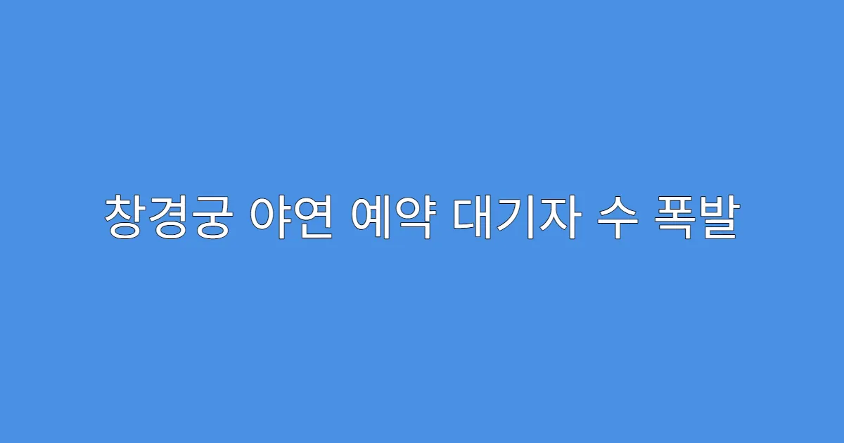창경궁 야연 예약 대기자 수 폭발
