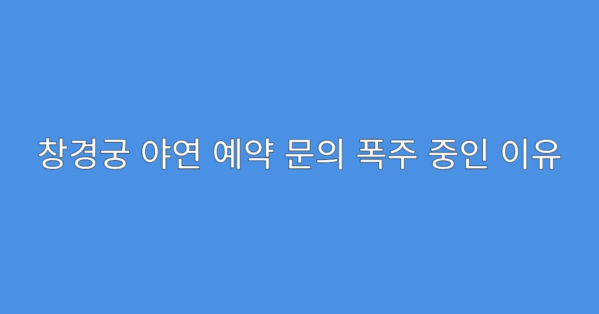 창경궁 야연 예약 문의 폭주 중인 이유