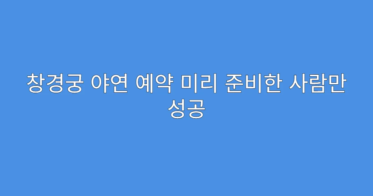 창경궁 야연 예약 미리 준비한 사람만 성공