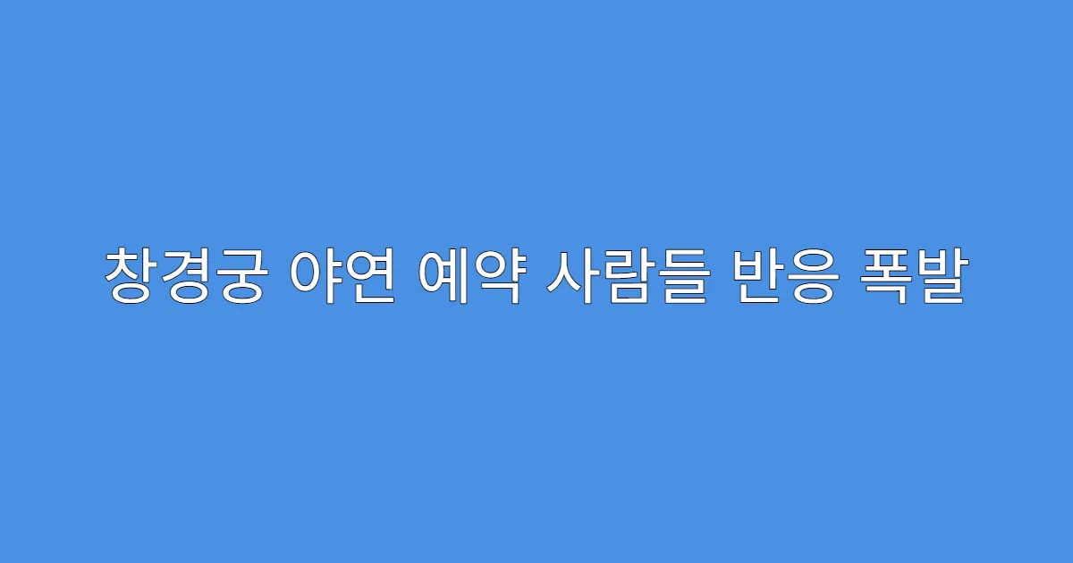 창경궁 야연 예약 사람들 반응 폭발