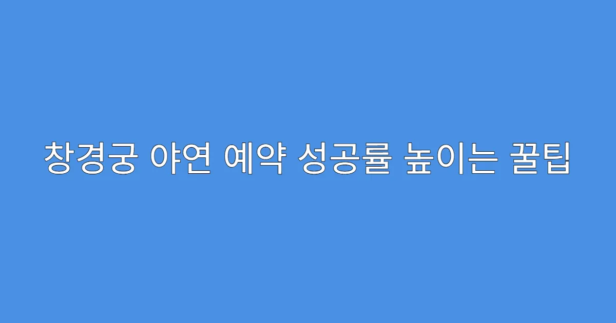 창경궁 야연 예약 성공률 높이는 꿀팁