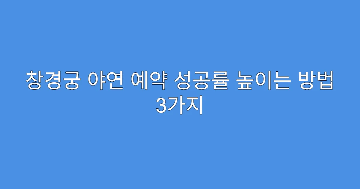 창경궁 야연 예약 성공률 높이는 방법 3가지