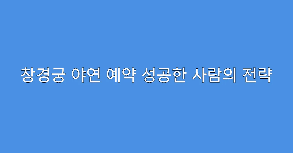 창경궁 야연 예약 성공한 사람의 전략