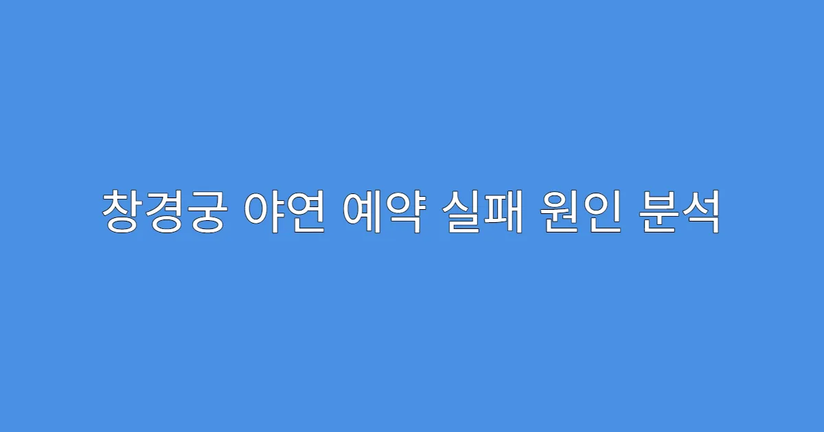 창경궁 야연 예약 실패 원인 분석