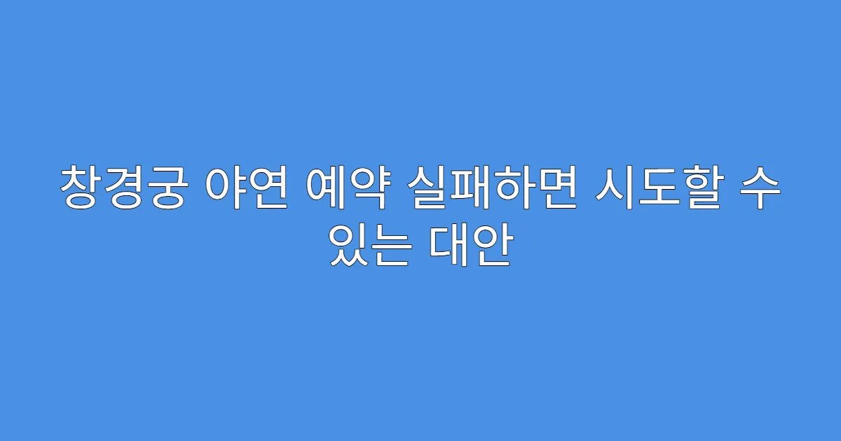 창경궁 야연 예약 실패하면 시도할 수 있는 대안