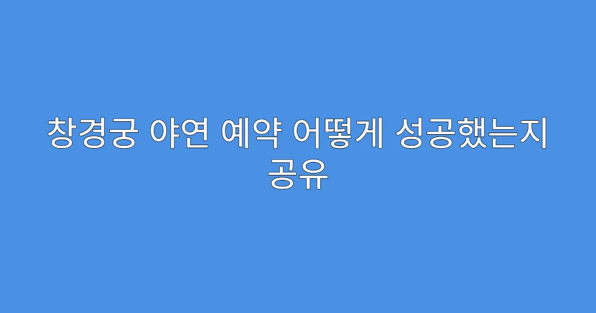 창경궁 야연 예약 어떻게 성공했는지 공유