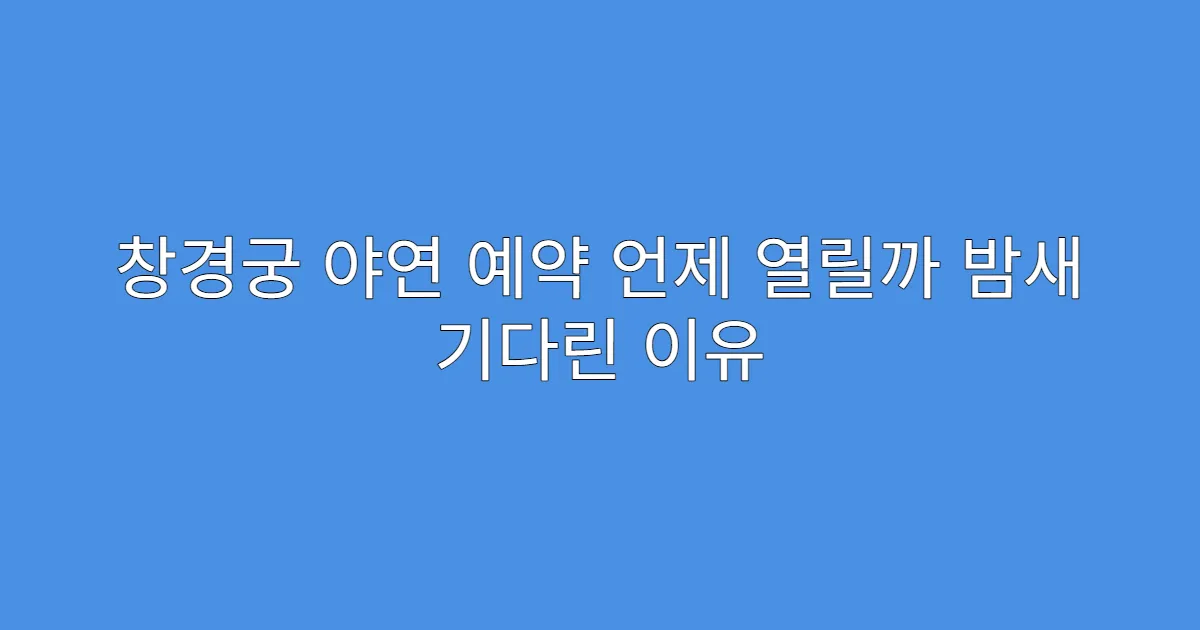 창경궁 야연 예약 언제 열릴까 밤새 기다린 이유