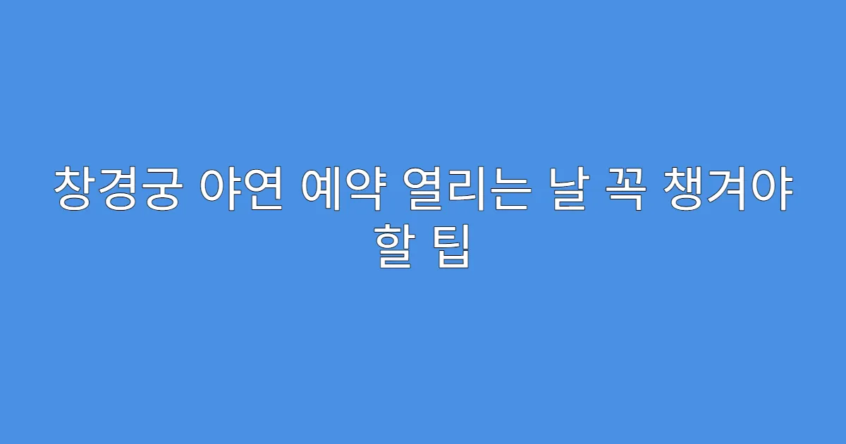 창경궁 야연 예약 열리는 날 꼭 챙겨야 할 팁