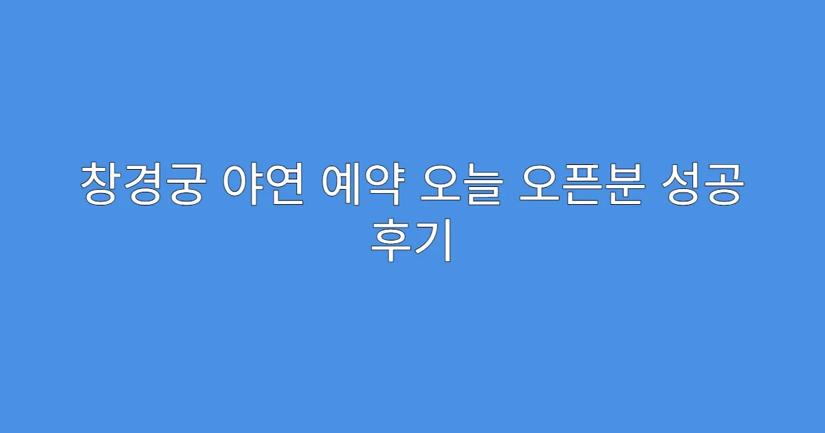 창경궁 야연 예약 오늘 오픈분 성공 후기