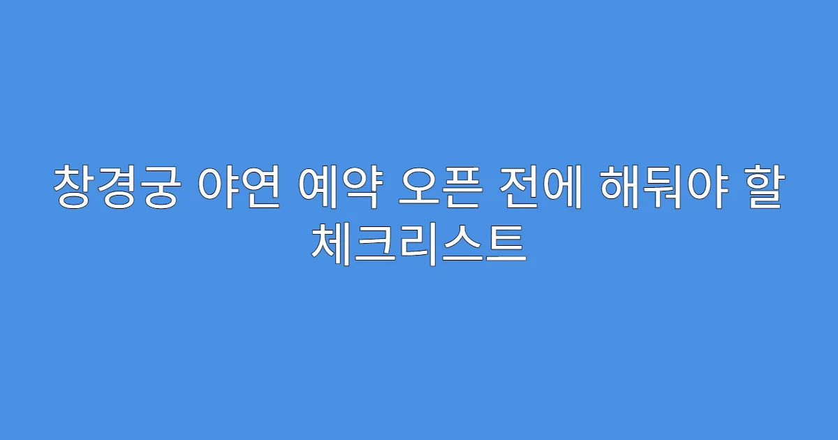 창경궁 야연 예약 오픈 전에 해둬야 할 체크리스트