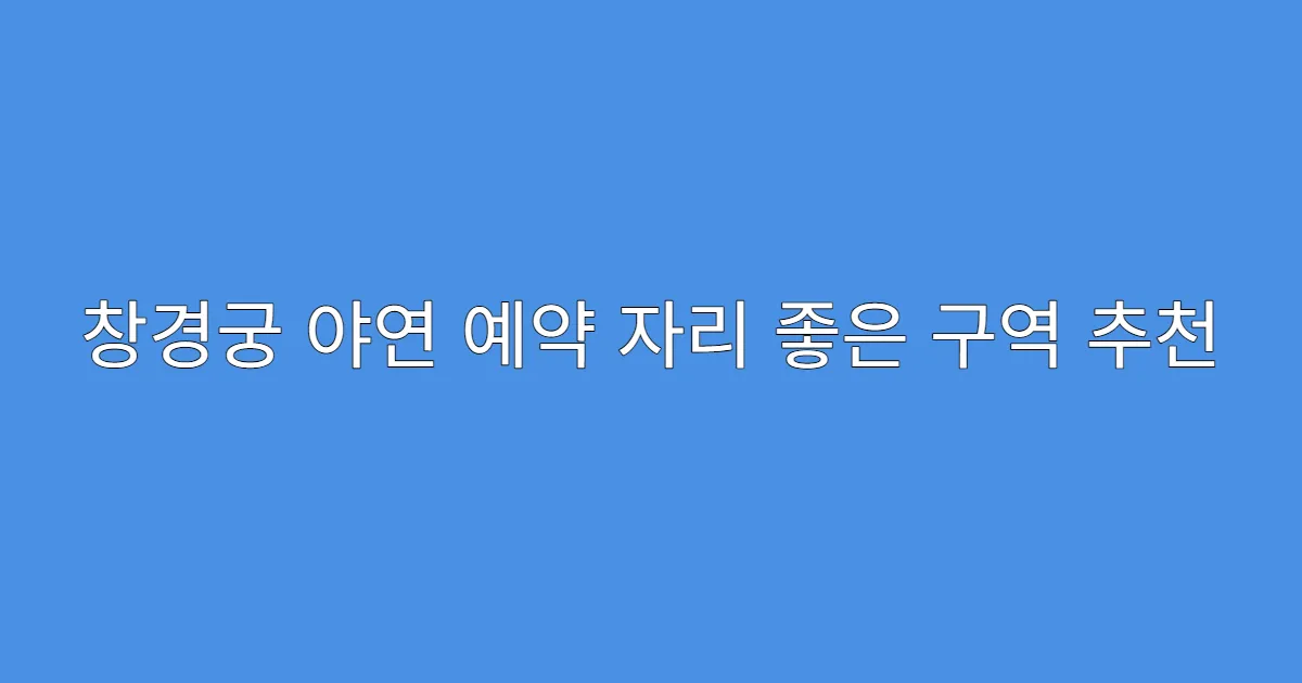 창경궁 야연 예약 자리 좋은 구역 추천