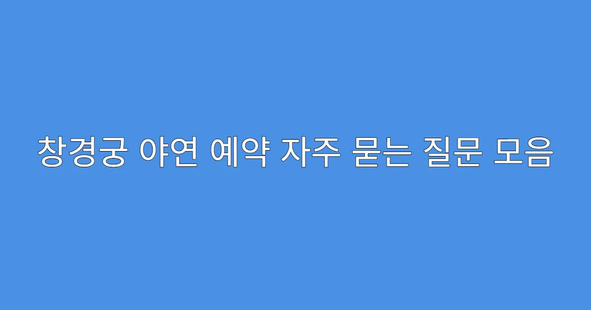 창경궁 야연 예약 자주 묻는 질문 모음