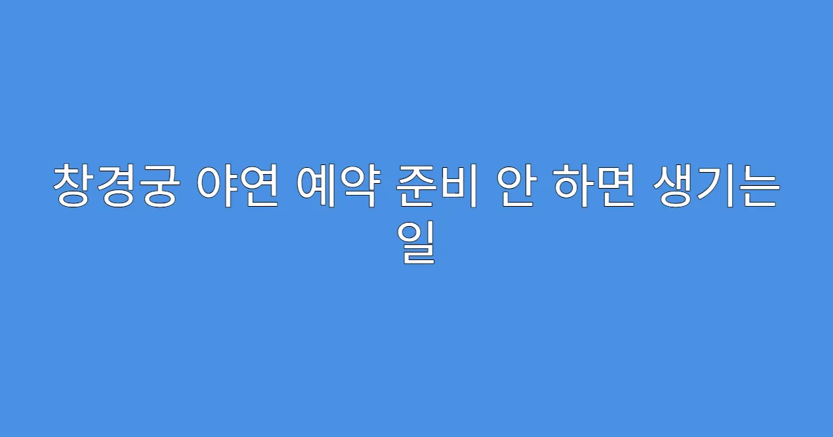 창경궁 야연 예약 준비 안 하면 생기는 일