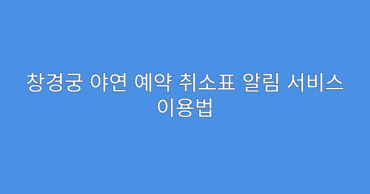 창경궁 야연 예약 취소표 알림 서비스 이용법