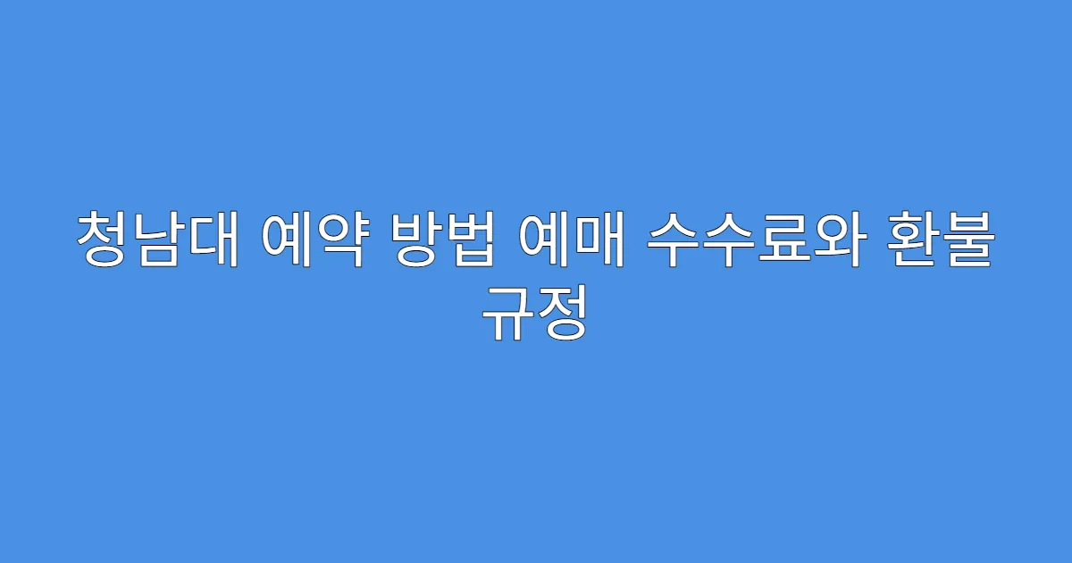 청남대 예약 방법 예매 수수료와 환불 규정