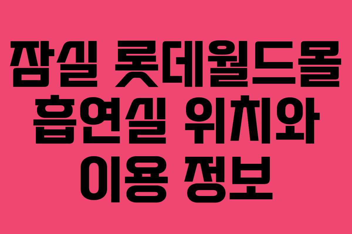 잠실 롯데월드몰 흡연실 위치와 이용 정보