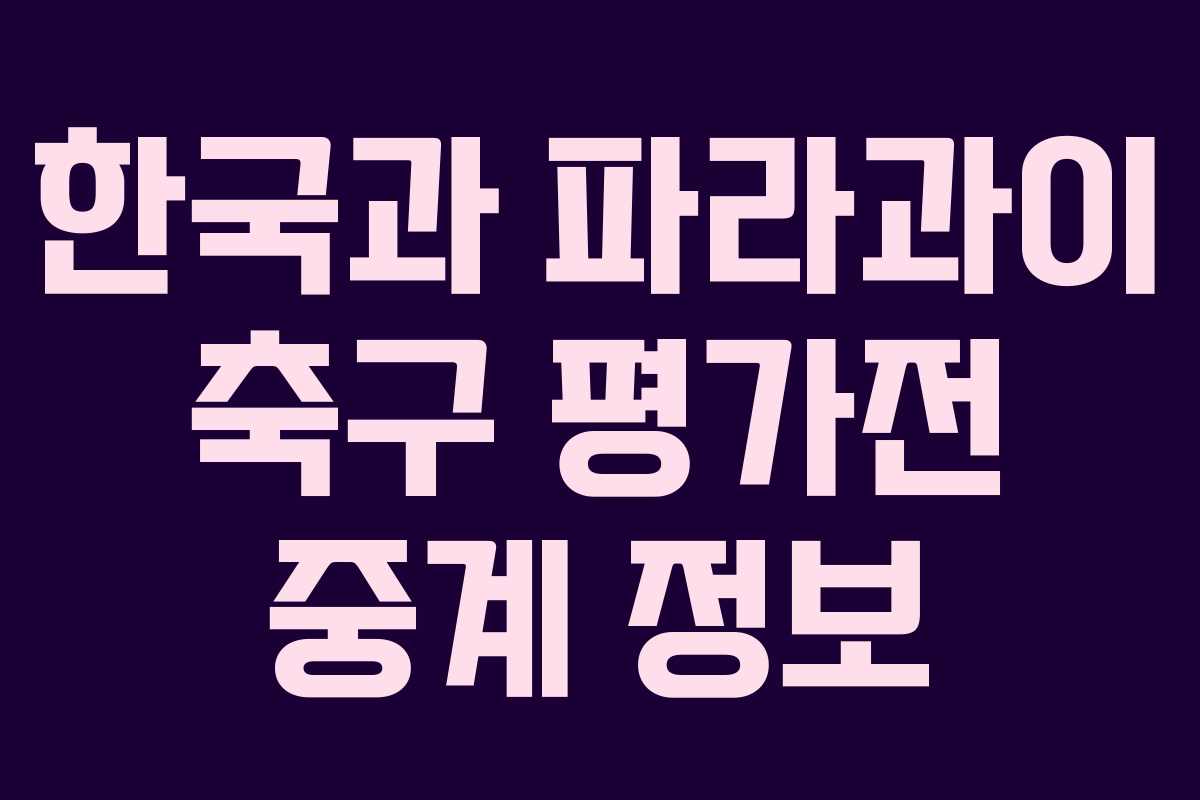 한국과 파라과이 축구 평가전 중계 정보